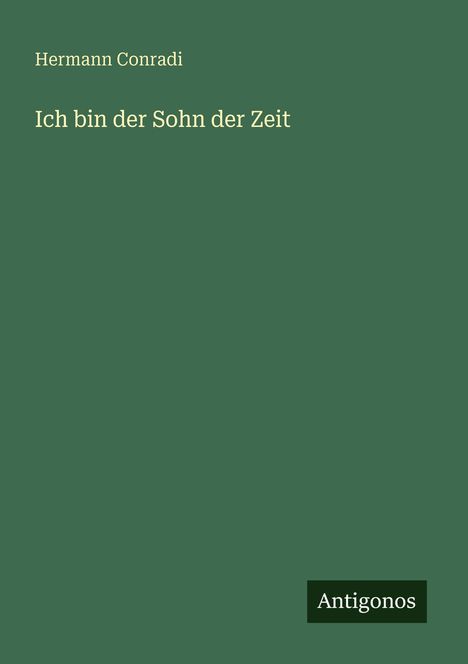 Grüner Hintergrund, oben links "Hermann Conradi", darunter "Ich bin der Sohn der Zeit". Rechts unten "Antigonos".