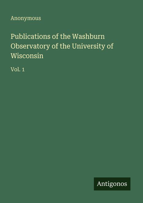 Anonymous, Publications of the Washburn Observatory of the University of Wisconsin, Vol. 1. Logo: Antigonos.
