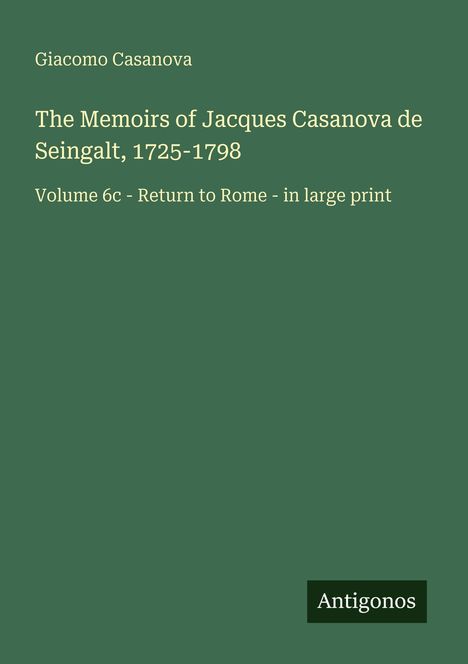 Texte: "Giacomo Casanova", "The Memoirs of Jacques Casanova de Seingalt, 1725-1798", "Volume 6c - Return to Rome", "Antigonos". Dunkelgrüner Hintergrund.