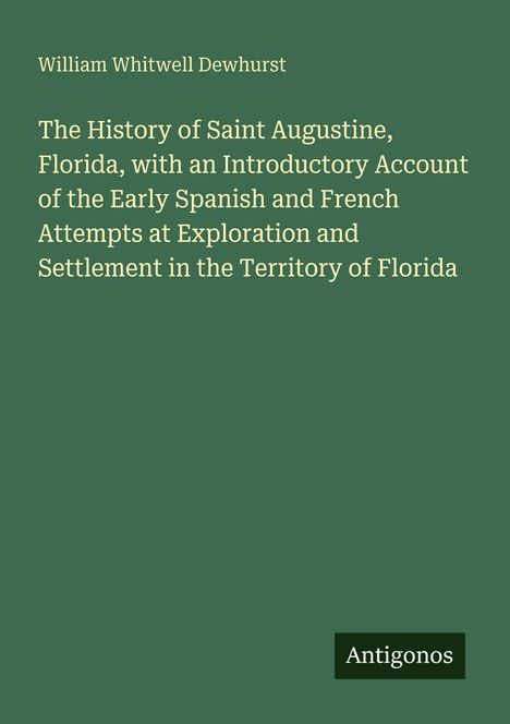 Titel: William Whitwell Dewhurst, Buch über die Geschichte von Saint Augustine, Florida. Unten "Antigonos".