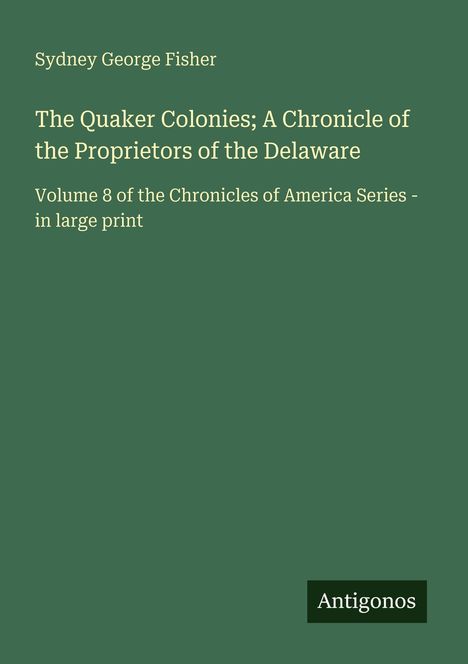 Titel: The Quaker Colonies; Autor: Sydney George Fisher; Reihe: Chronicles of America Series, Band 8; Verlag: Antigonos.