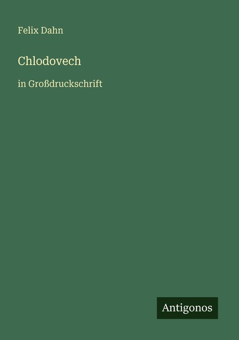Titel: "Chlodovech" von Felix Dahn in Großdruck. Unten rechts: Logo "Antigonos". Grüner Hintergrund.