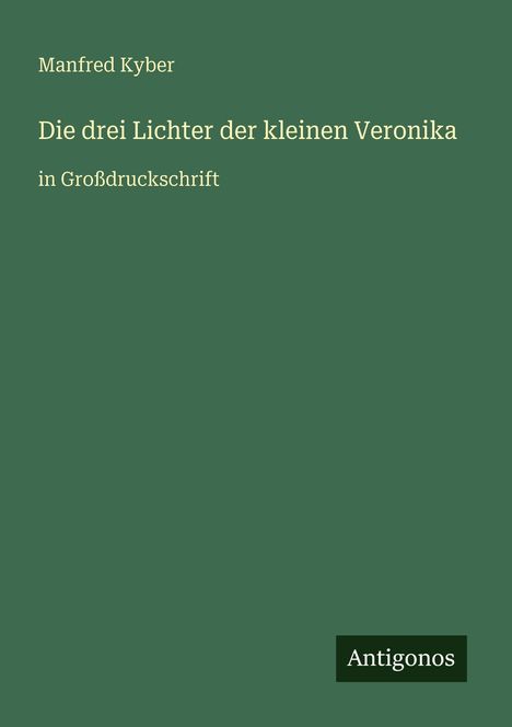 Manfred Kyber: „Die drei Lichter der kleinen Veronika“ in Großdruckschrift. Unten rechts steht „Antigonos“.