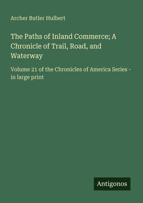 Text: Archer Butler Hulbert, "The Paths of Inland Commerce; A Chronicle of Trail, Road, and Waterway", Volume 21. Logo: Antigonos.