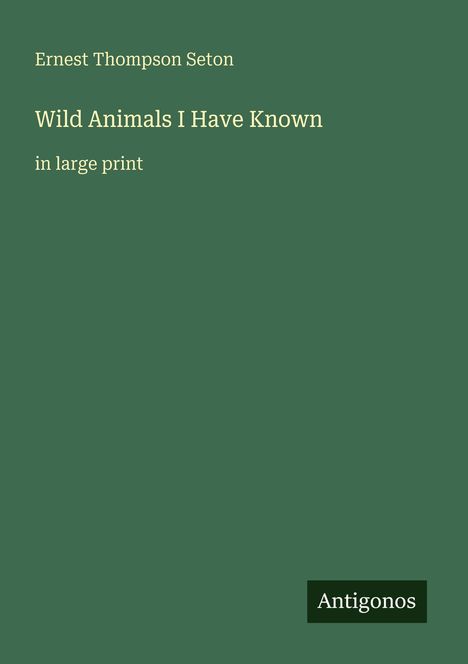 Ernest Thompson Seton, Wild Animals I Have Known, in large print. Grüner Hintergrund, unten rechts "Antigonos" als Logo.