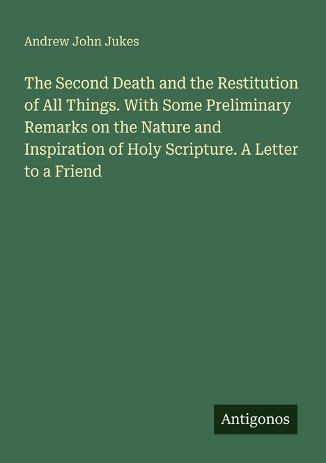 Titel von Andrew John Jukes: "The Second Death and the Restitution of All Things". Grüner Hintergrund. Logo: Antigonos.
