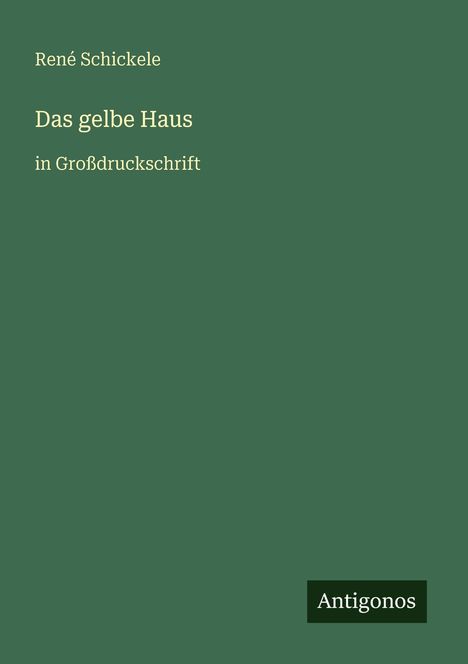 Text: "René Schickele, Das gelbe Haus, in Großdruckschrift, Antigonos". Grüner Hintergrund, minimalistisches Design.