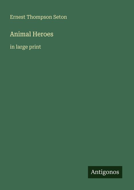 Text: "Ernest Thompson Seton, Animal Heroes, in large print, Antigonos". Grüner Hintergrund, schlichtes Design.