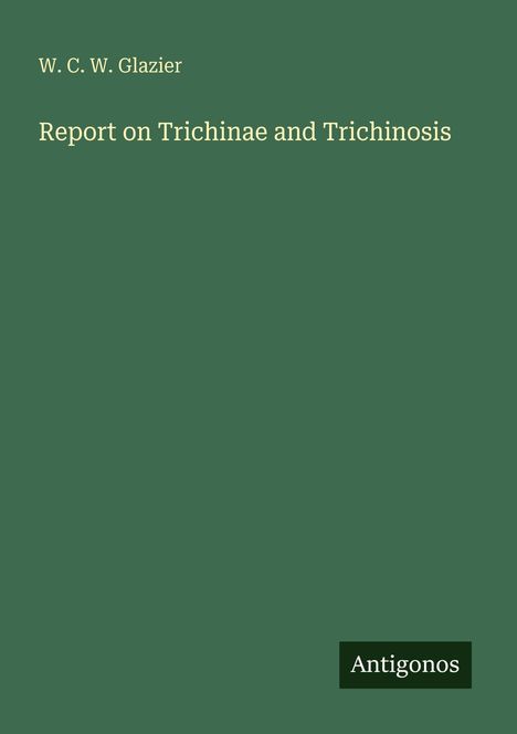 W. C. W. Glazier, Report on Trichinae and Trichinosis. Grünes Cover mit kleinem Logo "Antigonos" unten rechts.