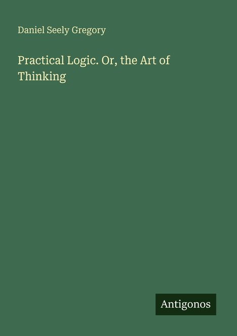 Text: "Daniel Seely Gregory", "Practical Logic. Or, the Art of Thinking", "Antigonos". Grüner Hintergrund.