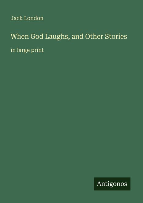 Jack London, When God Laughs, and Other Stories, in large print. Grüner Hintergrund, unten rechts "Antigonos".