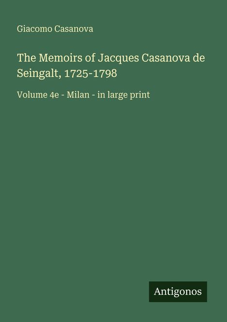 Giacomo Casanova, The Memoirs of Jacques Casanova de Seingalt, 1725-1798, Volume 4e - Milan - in large print. Antigonos.