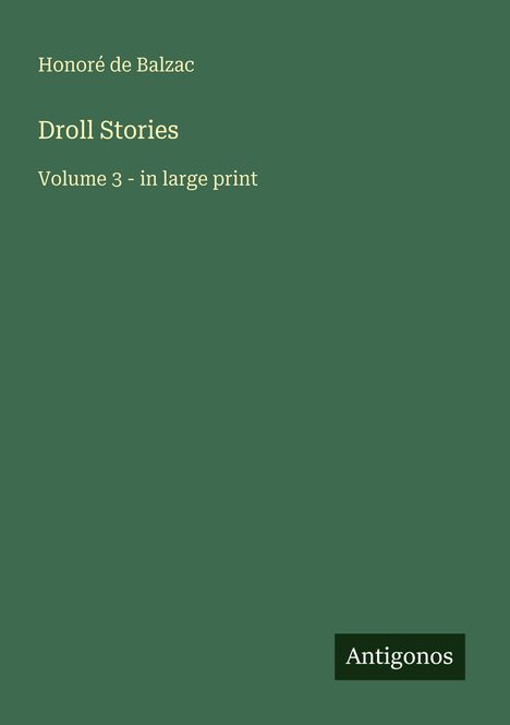 "Honoré de Balzac, Droll Stories, Volume 3 - in large print. Grüner Hintergrund, weißer Text, Logo: Antigonos."