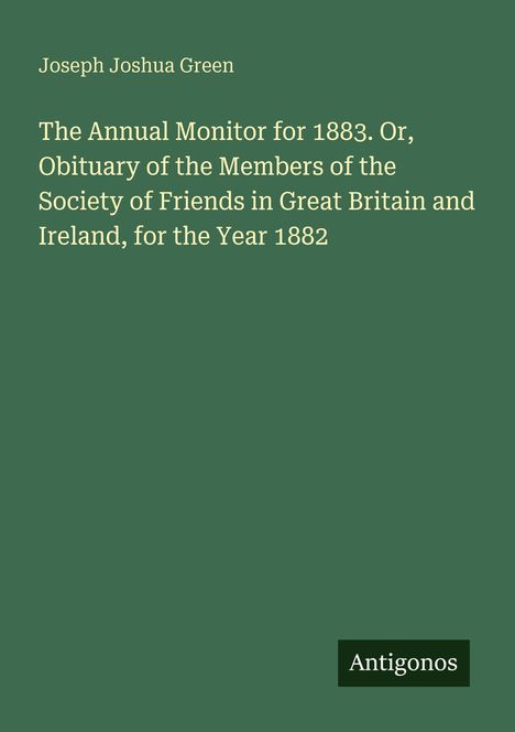 Joseph Joshua Green, Buch: "The Annual Monitor for 1883". Autor und Titel auf grünem Hintergrund. Unten steht "Antigonos".