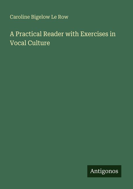 Oben: Caroline Bigelow Le Row. Titel: A Practical Reader with Exercises in Vocal Culture. Unten rechts: Antigonos.