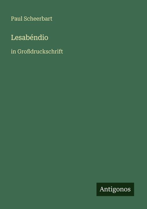 Text: "Paul Scheerbart", "Lesabéndio", "in Großdruckschrift", "Antigonos". Grüner Hintergrund, minimalistisches Design.