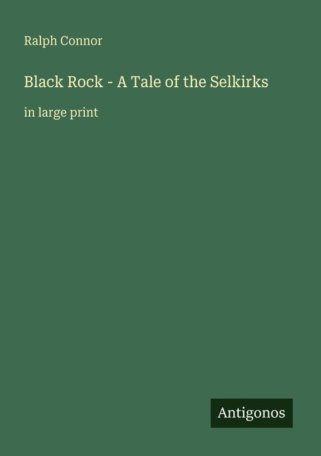 Text: "Ralph Connor, Black Rock - A Tale of the Selkirks, in large print, Antigonos". Dunkelgrüner Hintergrund.