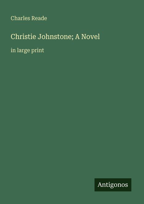 Charles Reade: Christie Johnstone; A Novel, in large print. Unten rechts kleines Logo mit "Antigonos". Hintergrund grün.