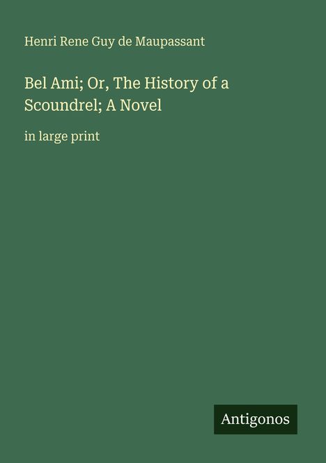 Henri Rene Guy de Maupassant, "Bel Ami; Or, The History of a Scoundrel; A Novel" in large print, unten rechts "Antigonos".