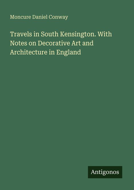 Moncure Daniel Conway: "Travels in South Kensington. With Notes on Decorative Art and Architecture in England." Anthrazitfarbenes Cover.