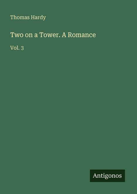 Oben steht "Thomas Hardy". Darunter "Two on a Tower. A Romance Vol. 3". Unten rechts ein Logo mit "Antigonos". Dunkelgrüner Hintergrund.