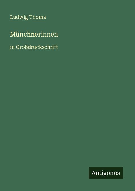 Text: "Ludwig Thoma", "Münchnerinnen", "in Großdruckschrift", "Antigonos". Dunkelgrüner Hintergrund.