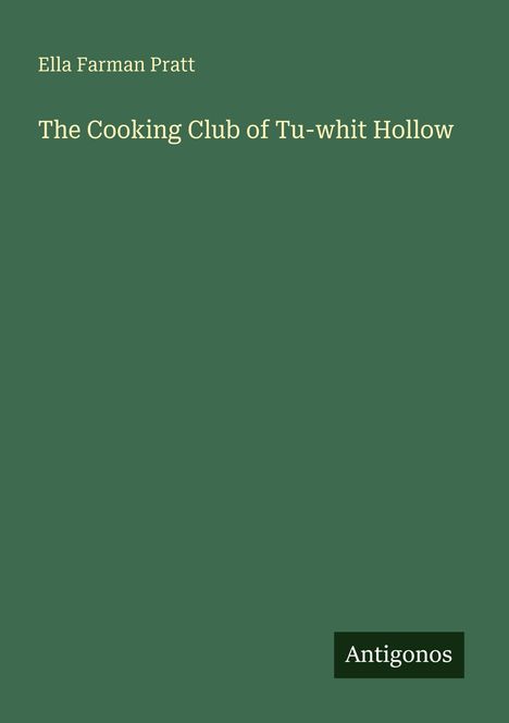 Buchtitel: "The Cooking Club of Tu-whit Hollow" von Ella Farman Pratt. Unten rechts ein kleines Logo: "Antigonos".