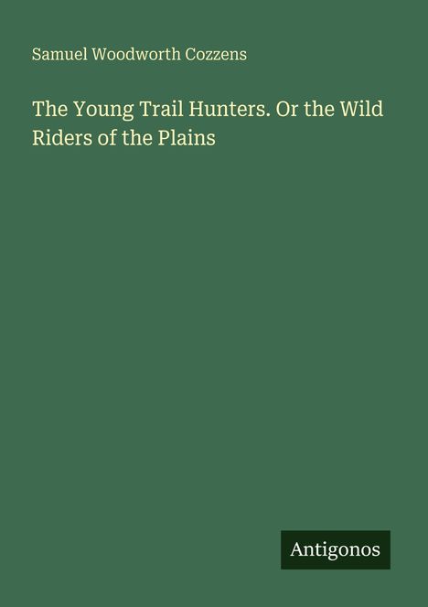 Text: "Samuel Woodworth Cozzens, The Young Trail Hunters. Or the Wild Riders of the Plains." Unten rechts steht "Antigonos".