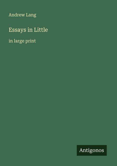 Text: Andrew Lang, Essays in Little, in large print, Antigonos. Grüner Hintergrund, schlichtes Design.