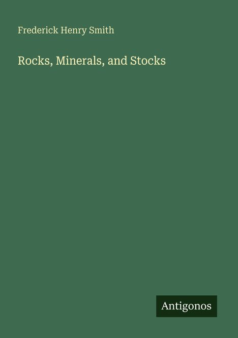 Titel: "Rocks, Minerals, and Stocks". Autor: Frederick Henry Smith. Unten rechts: "Antigonos". Grüner Hintergrund.