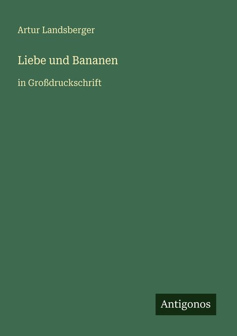 "Artur Landsberger. Liebe und Bananen. In Großdruckschrift." Grüner Hintergrund, unten rechts "Antigonos".