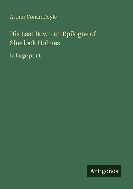 Arthur Conan Doyle: His Last Bow - an Epilogue of Sherlock Holmes, in großer Schrift. Unten steht "Antigonos".