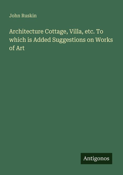 Titel: "Architecture Cottage, Villa, etc. To which is Added Suggestions on Works of Art". Unten steht "Antigonos" auf grünem Hintergrund.