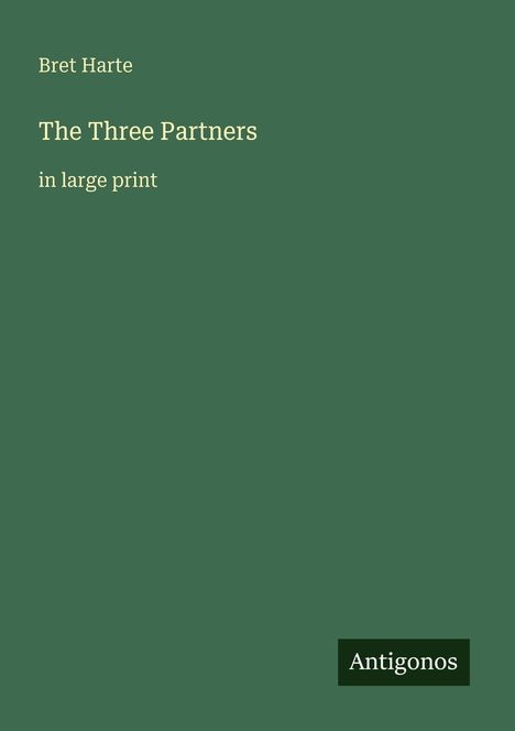 Bret Harte: The Three Partners, in large print. Unten rechts ein Logo mit dem Text "Antigonos". Grüner Hintergrund.