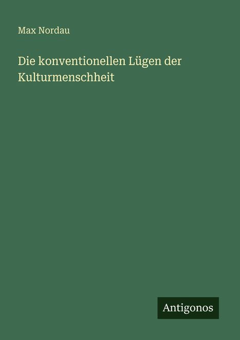 Titel: Die konventionellen Lügen der Kulturmenschheit. Autor: Max Nordau. Grüner Hintergrund, Label "Antigonos".