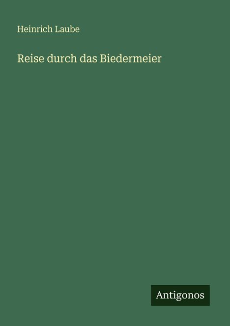 "Heinrich Laube: Reise durch das Biedermeier. Antigonos." Grün mit minimalistischem Design.