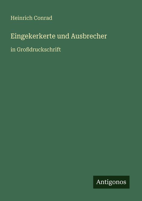 Grüner Hintergrund mit gelber Schrift: "Heinrich Conrad. Eingekerkerte und Ausbrecher. In Großdruckschrift. Antigonos."