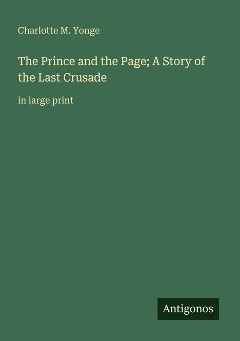 Charlotte M. Yonge: The Prince and the Page; A Story of the Last Crusade. In large print. Unten rechts "Antigonos". Hintergrund: grün.