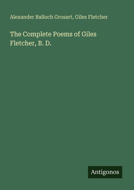 Oben: "Alexander Balloch Grosart, Giles Fletcher".  
Mitte: "The Complete Poems of Giles Fletcher, B. D."  
Unten rechts: Logo mit "Antigonos".  
Grüner Hintergrund.