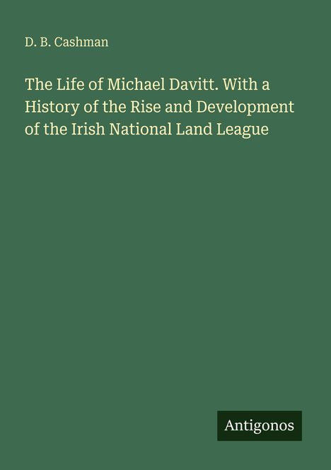 D. B. Cashman. "The Life of Michael Davitt" und Geschichte der Irish National Land League. Unten rechts steht "Antigonos".