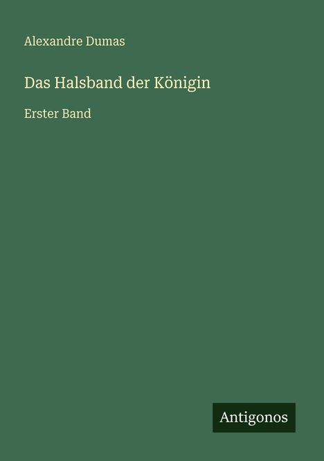 Text: "Alexandre Dumas, Das Halsband der Königin, Erster Band." Grün mit kleinem "Antigonos" Logo unten rechts.