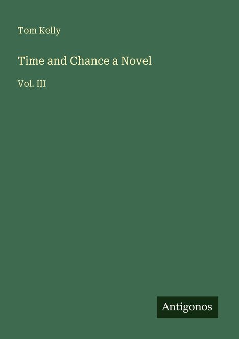 Text: "Tom Kelly, Time and Chance a Novel, Vol. III, Antigonos". Grünes Cover mit einfacher Gestaltung.
