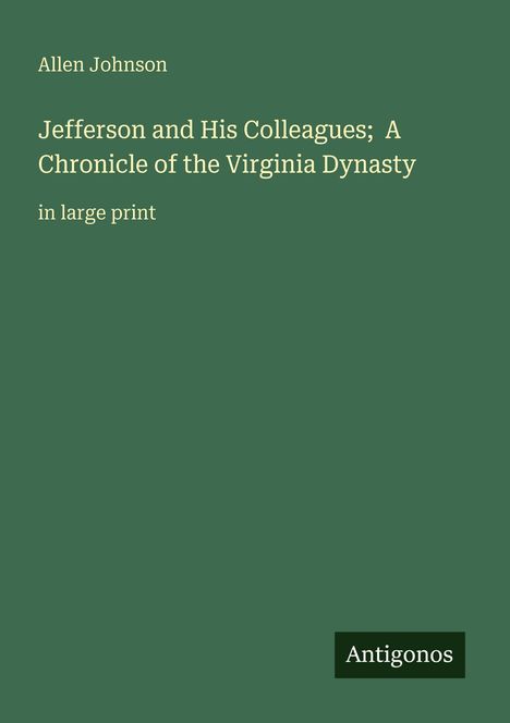 Text: "Allen Johnson, Jefferson and His Colleagues; A Chronicle of the Virginia Dynasty, in large print." Ein grüner Hintergrund.
