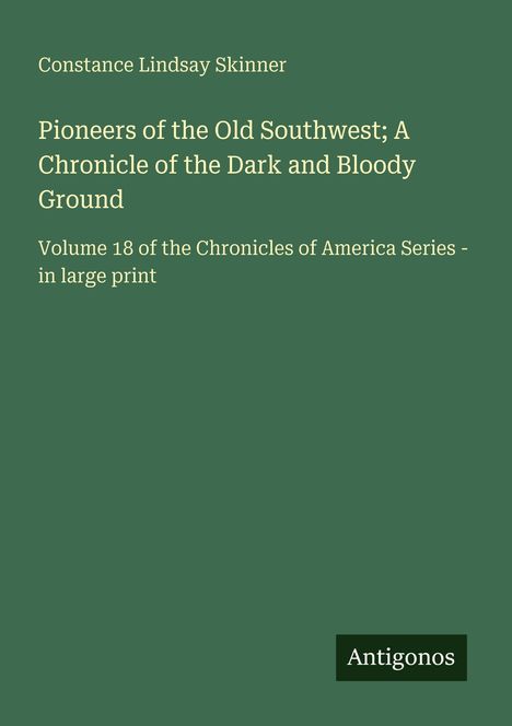 Constance Lindsay Skinner; Titel: "Pioneers of the Old Southwest; A Chronicle of the Dark and Bloody Ground"; Antigonos.