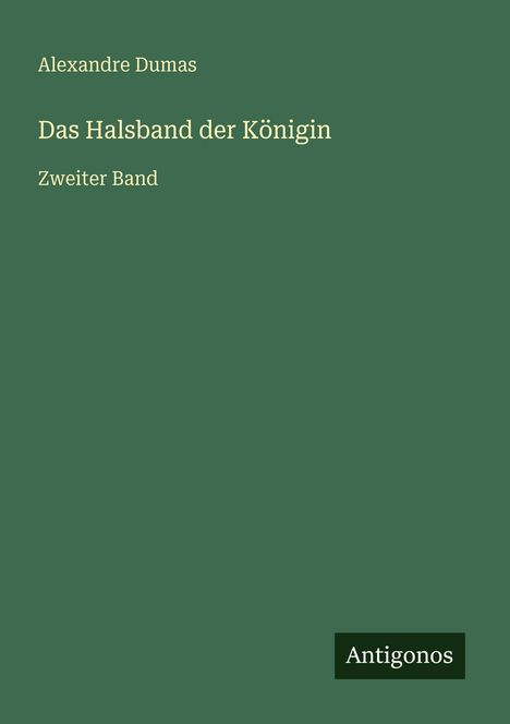 Text: "Alexandre Dumas, Das Halsband der Königin, Zweiter Band, Antigonos". Grüner Hintergrund, schlichtes Design.