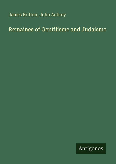 Grüner Hintergrund, Text: James Britten, John Aubrey, "Remaines of Gentilisme and Judaisme", Logo: Antigonos.