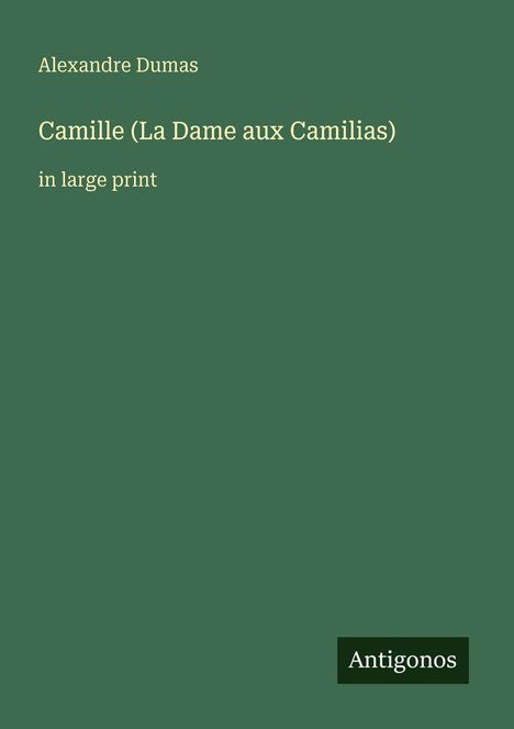 "Camille (La Dame aux Camélias)" von Alexandre Dumas, Großdruck. Dunkelgrüner Hintergrund, unten Logo "Antigonos".
