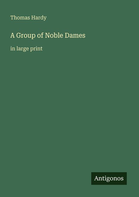 "Thomas Hardy" und "A Group of Noble Dames in large print". Unten rechts ein Logo mit "Antigonos". Hintergrund dunkelgrün.