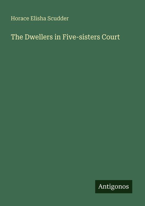 "Horace Elisha Scudder: The Dwellers in Five-sisters Court" auf grünem Hintergrund, unten rechts "Antigonos".