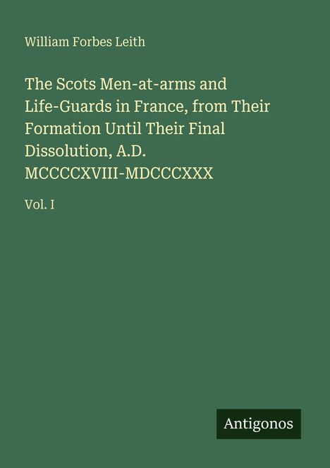 Text auf grünem Hintergrund: "William Forbes Leith", "The Scots Men-at-arms...", "Vol. I". Unten rechts "Antigonos" in einem Kasten.
